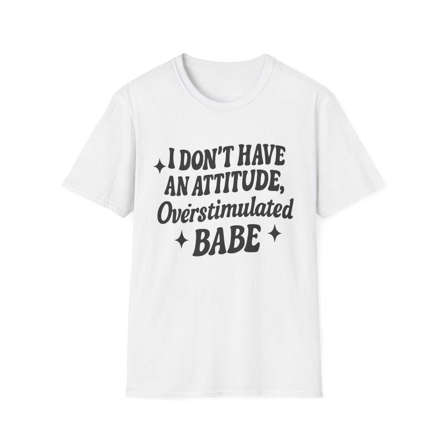 I Don't Have an Attitude, Overstimulated Babe - Sarcastic Tee
