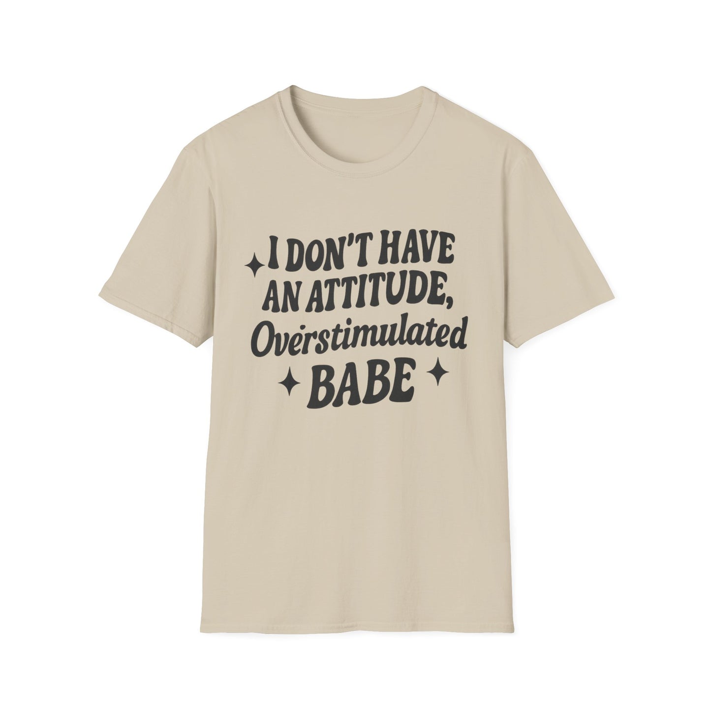 I Don't Have an Attitude, Overstimulated Babe - Sarcastic Tee