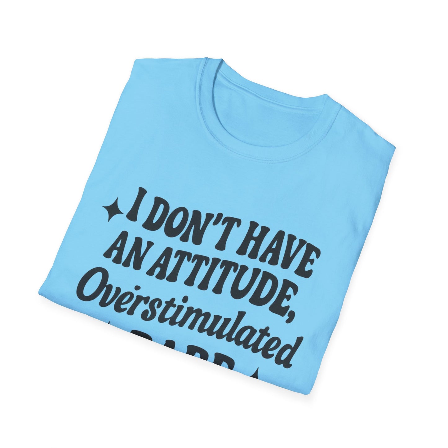 I Don't Have an Attitude, Overstimulated Babe - Sarcastic Tee