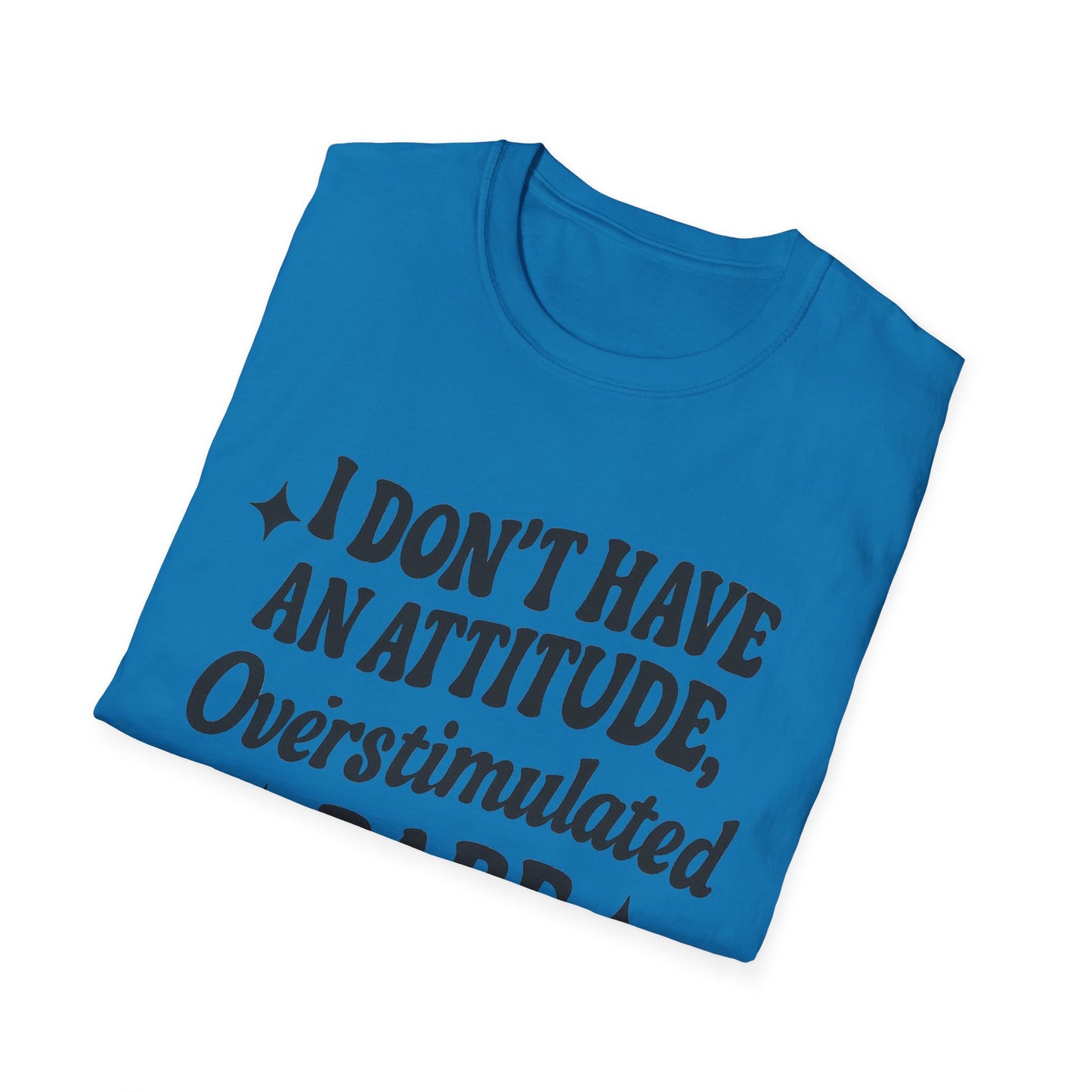 I Don't Have an Attitude, Overstimulated Babe - Sarcastic Tee