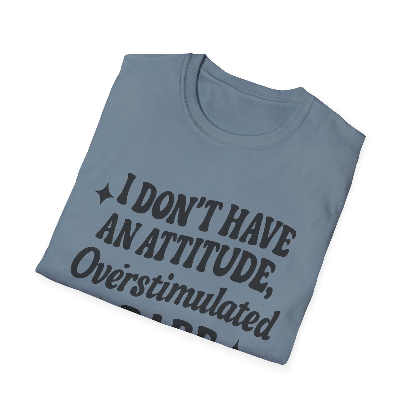 I Don't Have an Attitude, Overstimulated Babe - Sarcastic Tee
