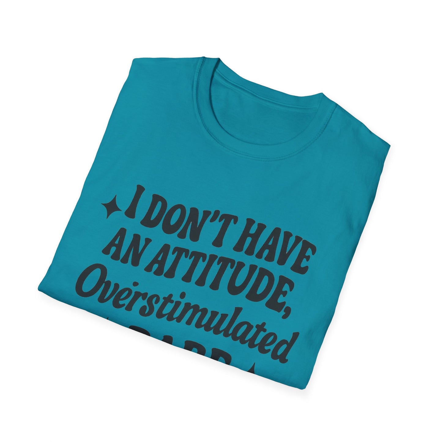 I Don't Have an Attitude, Overstimulated Babe - Sarcastic Tee