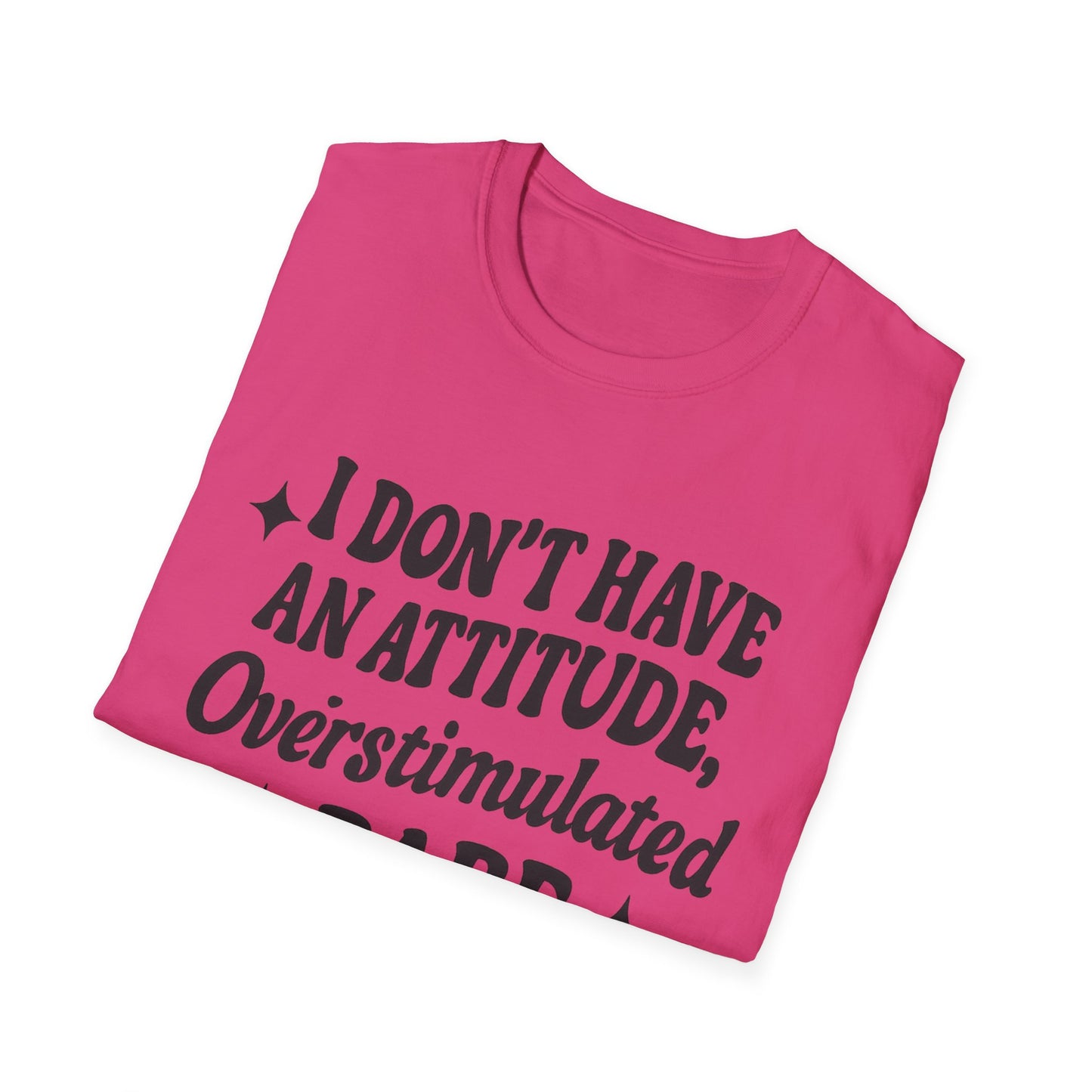 I Don't Have an Attitude, Overstimulated Babe - Sarcastic Tee