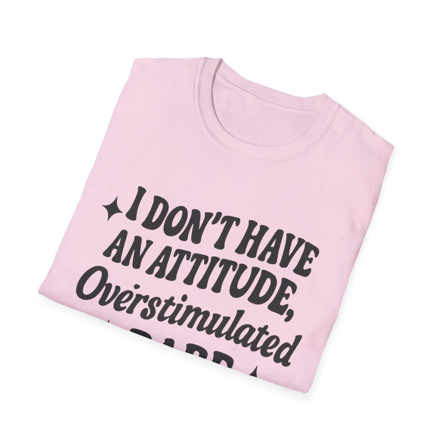 I Don't Have an Attitude, Overstimulated Babe - Sarcastic Tee