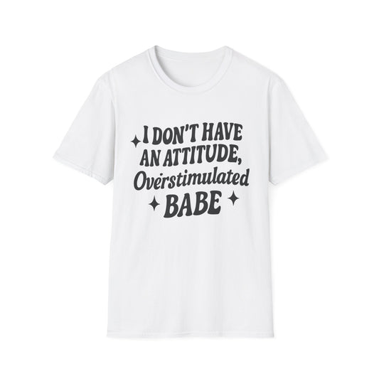 I Don't Have an Attitude, Overstimulated Babe - Sarcastic Tee