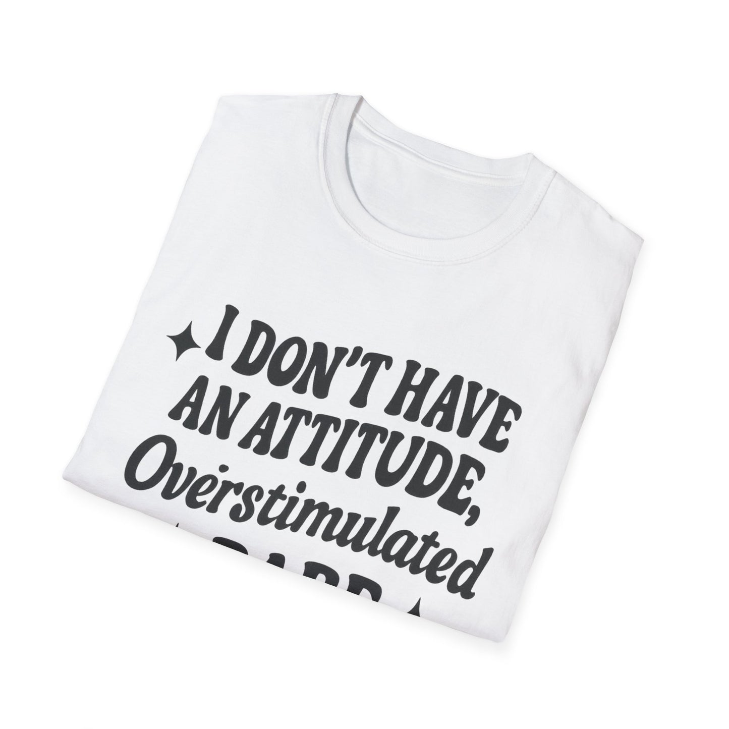 I Don't Have an Attitude, Overstimulated Babe - Sarcastic Tee
