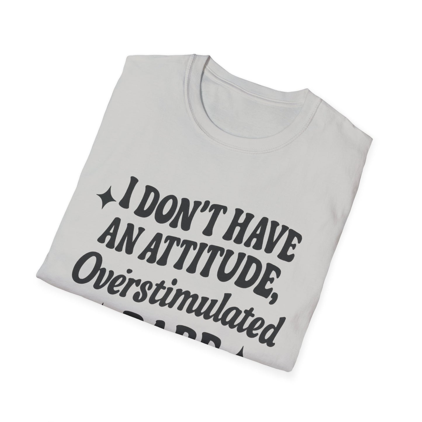 I Don't Have an Attitude, Overstimulated Babe - Sarcastic Tee