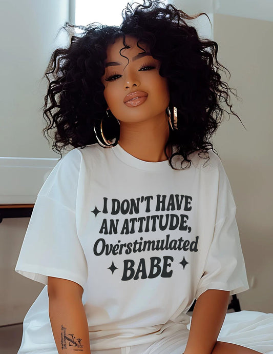I Don't Have an Attitude, Overstimulated Babe - Sarcastic Tee