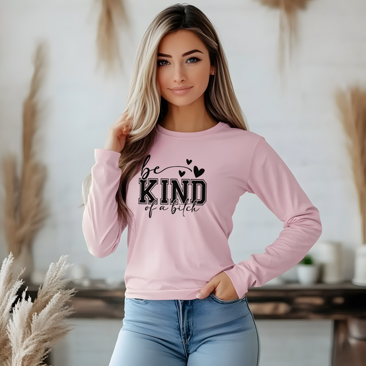 Be Kind of a Bitch - Inspirational Shirt, Casual Style, Gift for Friends, Kindness Reminder, Everyday Wear - Long sleeve crewneck tee