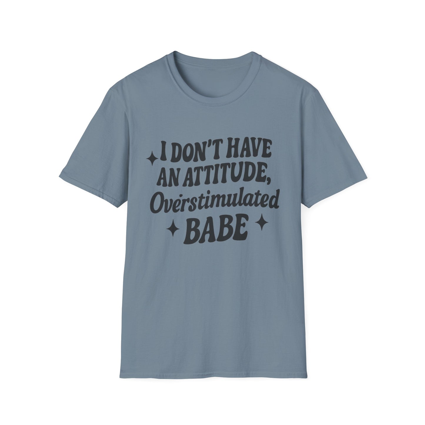I Don't Have an Attitude, Overstimulated Babe - Sarcastic Tee