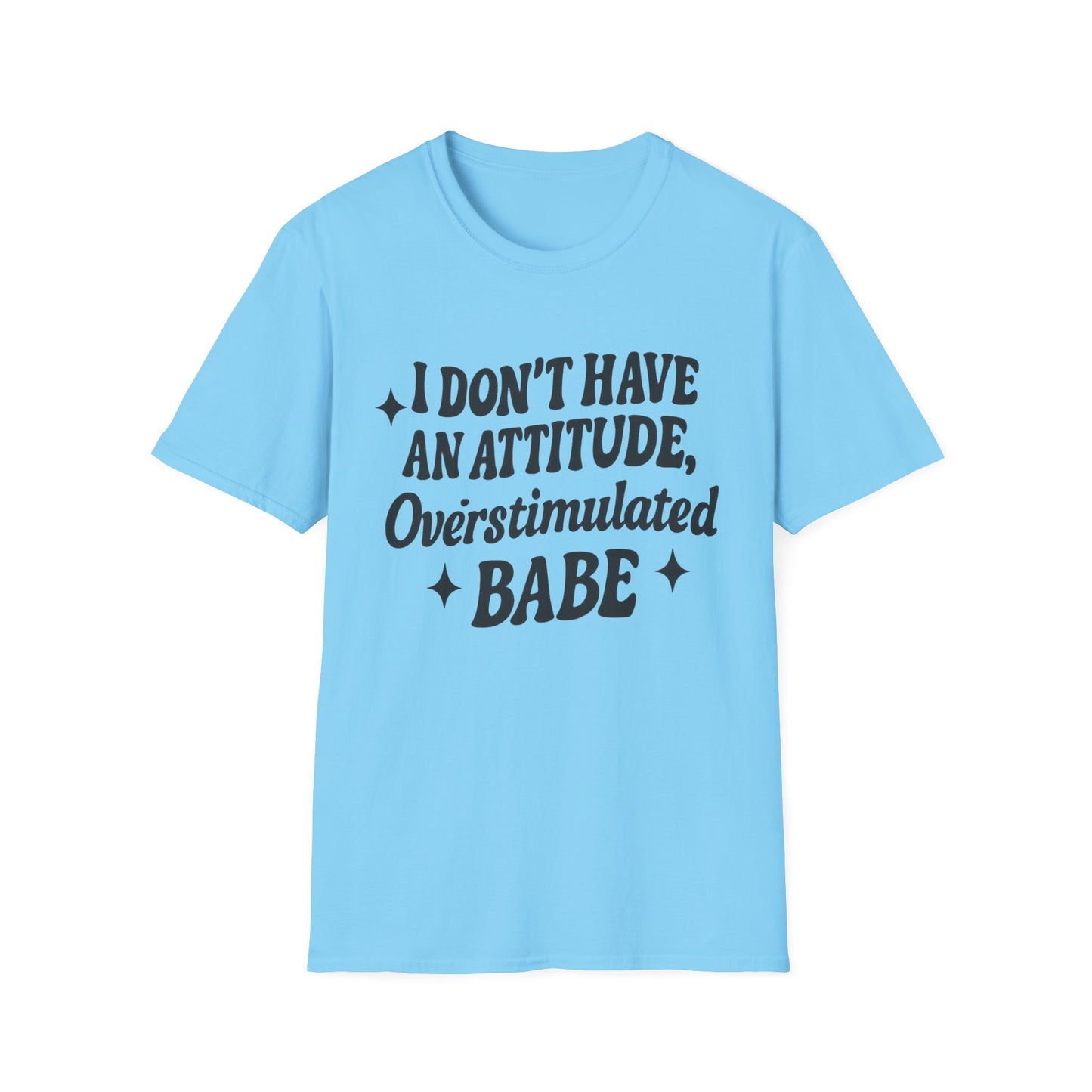 I Don't Have an Attitude, Overstimulated Babe - Sarcastic Tee